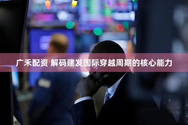 广禾配资 解码建发国际穿越周期的核心能力