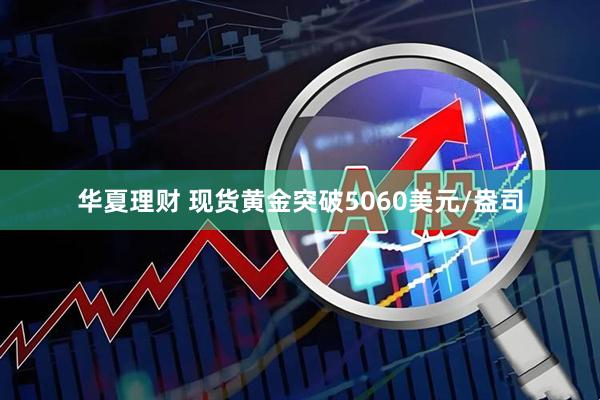 华夏理财 现货黄金突破5060美元/盎司