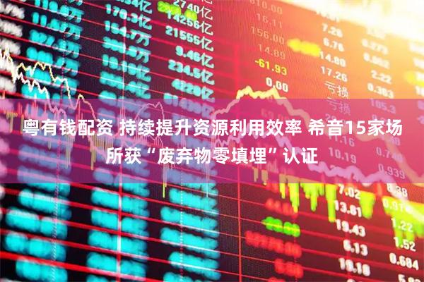 粤有钱配资 持续提升资源利用效率 希音15家场所获“废弃物零填埋”认证