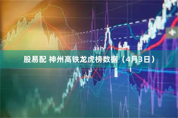 股易配 神州高铁龙虎榜数据（4月3日）