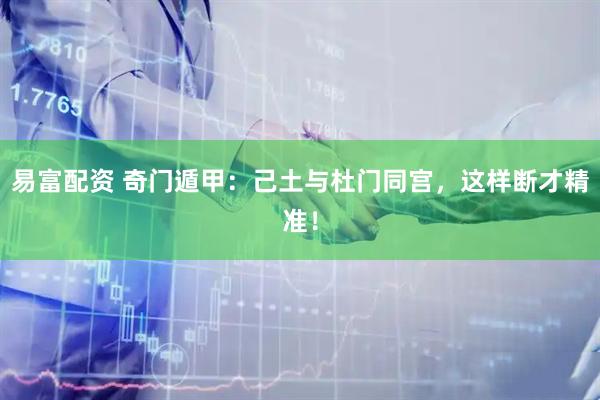 易富配资 奇门遁甲：己土与杜门同宫，这样断才精准！