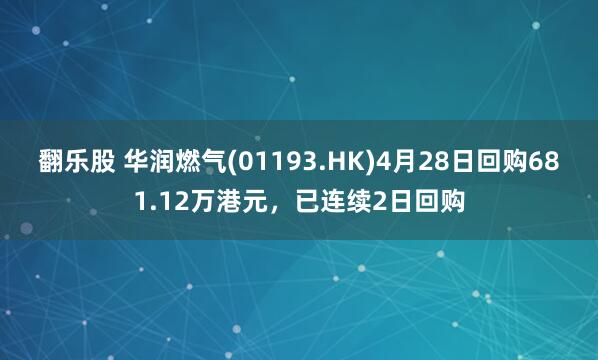 翻乐股 华润燃气(01193.HK)4月28日回购681.12万港元，已连续2日回购